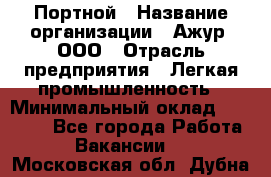 Портной › Название организации ­ Ажур, ООО › Отрасль предприятия ­ Легкая промышленность › Минимальный оклад ­ 25 000 - Все города Работа » Вакансии   . Московская обл.,Дубна г.